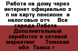 Работа на дому,через интернет,официально,з/п на карту,пенсионн. и налоговые отч. - Все города Работа » Дополнительный заработок и сетевой маркетинг   . Томская обл.,Томск г.